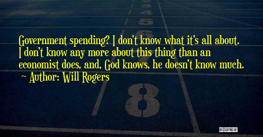 Will Rogers Quotes: Government Spending? I Don't Know What It's All About. I Don't Know Any More About This Thing Than An Economist