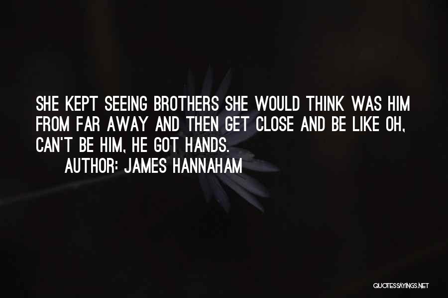 James Hannaham Quotes: She Kept Seeing Brothers She Would Think Was Him From Far Away And Then Get Close And Be Like Oh,