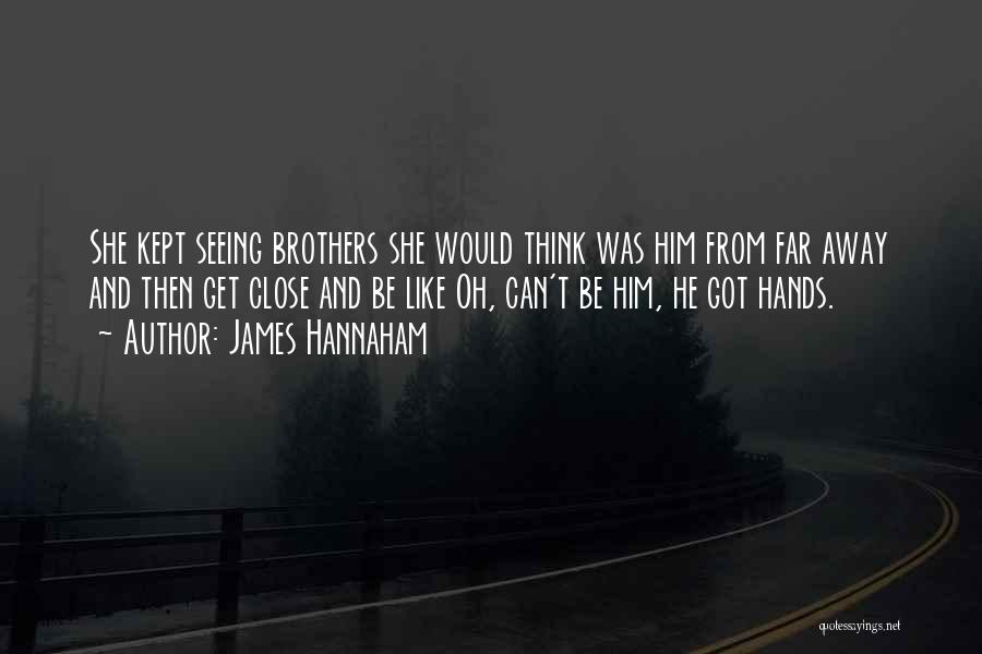 James Hannaham Quotes: She Kept Seeing Brothers She Would Think Was Him From Far Away And Then Get Close And Be Like Oh,
