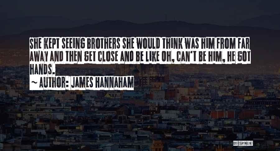 James Hannaham Quotes: She Kept Seeing Brothers She Would Think Was Him From Far Away And Then Get Close And Be Like Oh,