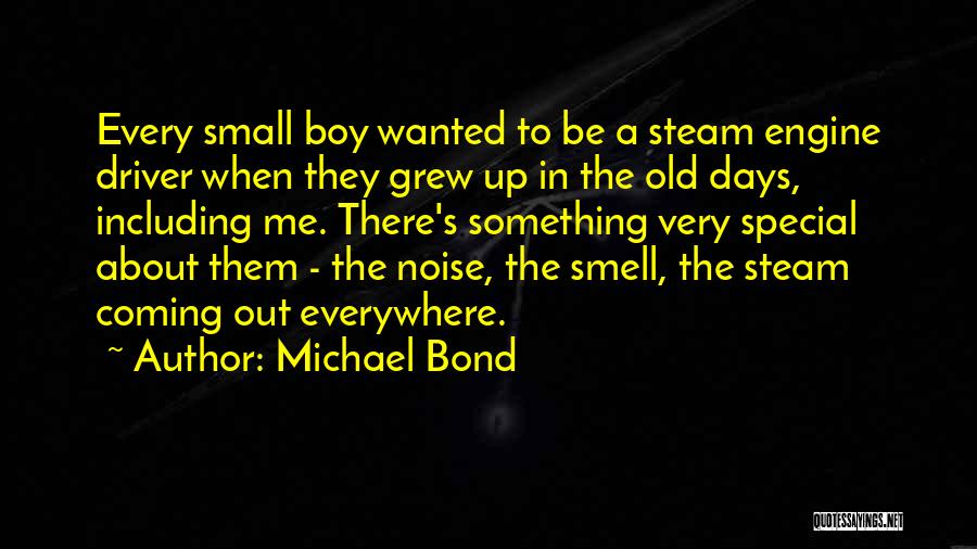 Michael Bond Quotes: Every Small Boy Wanted To Be A Steam Engine Driver When They Grew Up In The Old Days, Including Me.