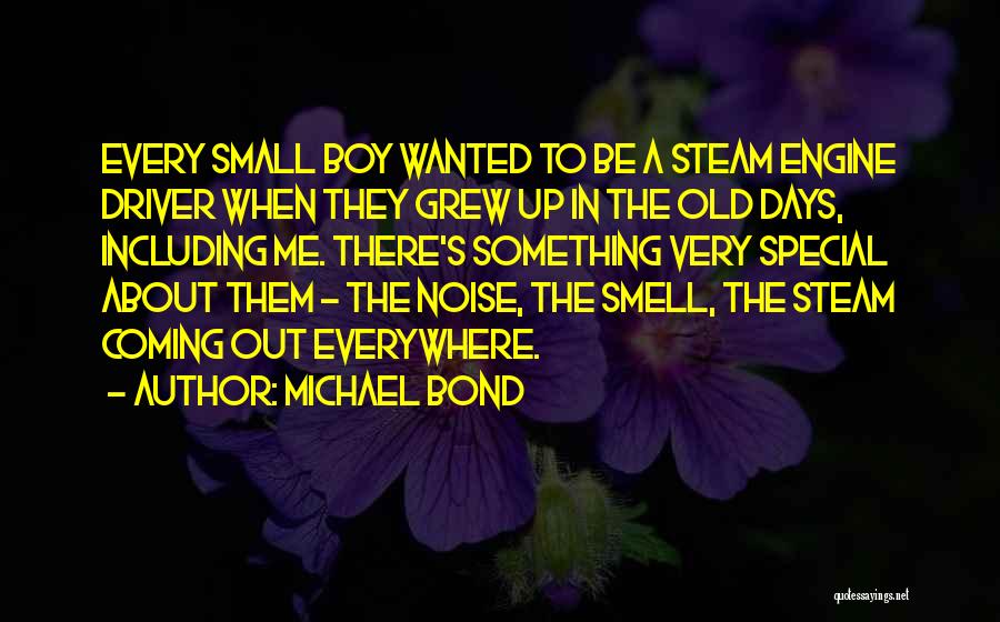 Michael Bond Quotes: Every Small Boy Wanted To Be A Steam Engine Driver When They Grew Up In The Old Days, Including Me.