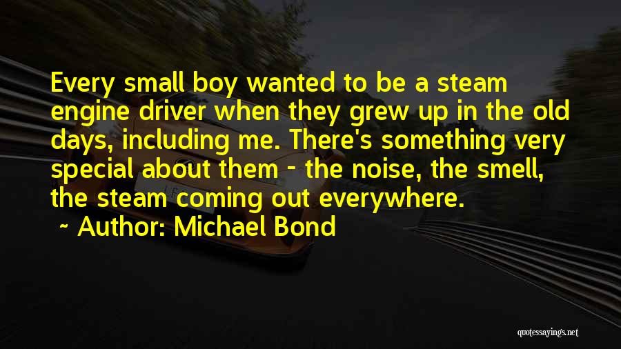 Michael Bond Quotes: Every Small Boy Wanted To Be A Steam Engine Driver When They Grew Up In The Old Days, Including Me.