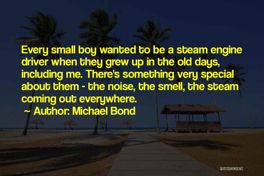 Michael Bond Quotes: Every Small Boy Wanted To Be A Steam Engine Driver When They Grew Up In The Old Days, Including Me.