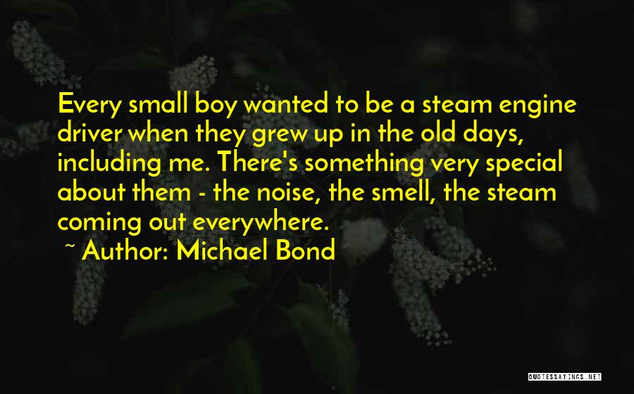 Michael Bond Quotes: Every Small Boy Wanted To Be A Steam Engine Driver When They Grew Up In The Old Days, Including Me.