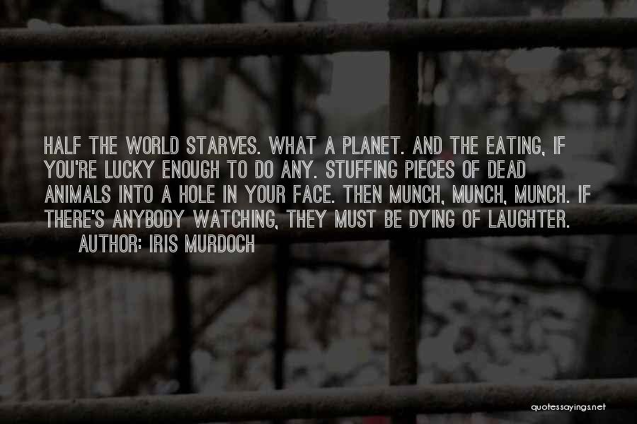 Iris Murdoch Quotes: Half The World Starves. What A Planet. And The Eating, If You're Lucky Enough To Do Any. Stuffing Pieces Of