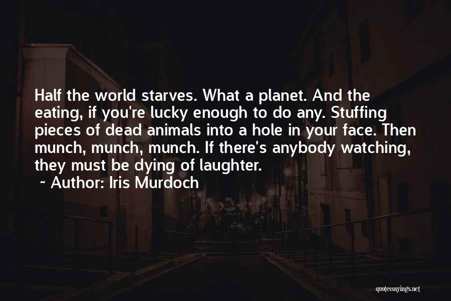 Iris Murdoch Quotes: Half The World Starves. What A Planet. And The Eating, If You're Lucky Enough To Do Any. Stuffing Pieces Of