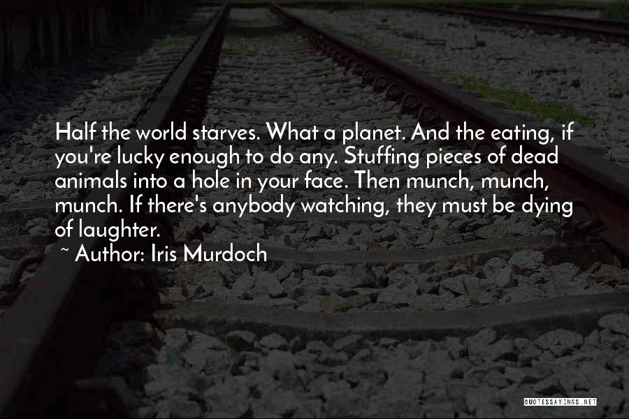 Iris Murdoch Quotes: Half The World Starves. What A Planet. And The Eating, If You're Lucky Enough To Do Any. Stuffing Pieces Of