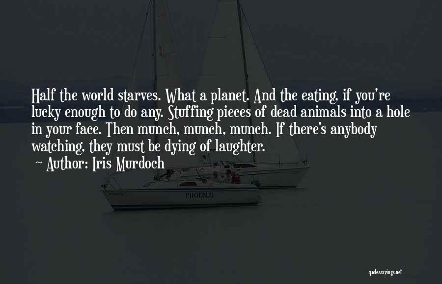 Iris Murdoch Quotes: Half The World Starves. What A Planet. And The Eating, If You're Lucky Enough To Do Any. Stuffing Pieces Of