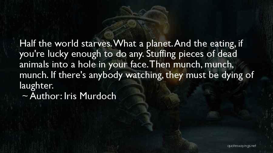 Iris Murdoch Quotes: Half The World Starves. What A Planet. And The Eating, If You're Lucky Enough To Do Any. Stuffing Pieces Of