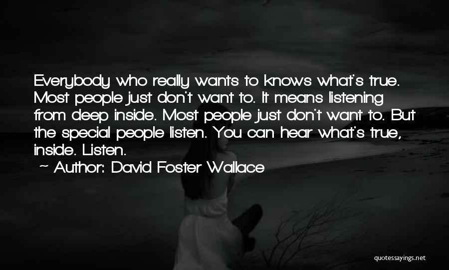 David Foster Wallace Quotes: Everybody Who Really Wants To Knows What's True. Most People Just Don't Want To. It Means Listening From Deep Inside.