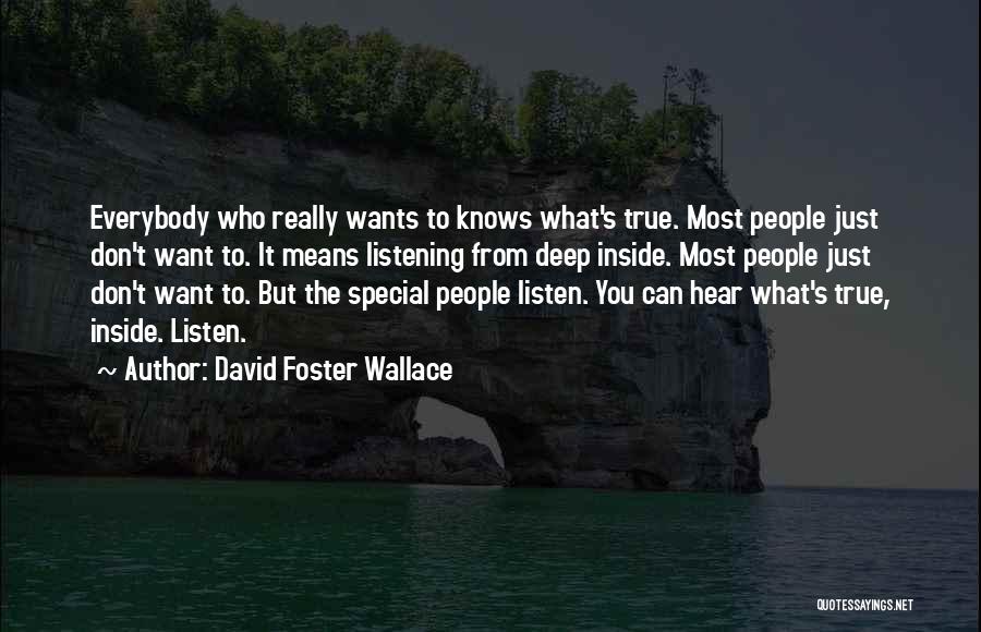 David Foster Wallace Quotes: Everybody Who Really Wants To Knows What's True. Most People Just Don't Want To. It Means Listening From Deep Inside.