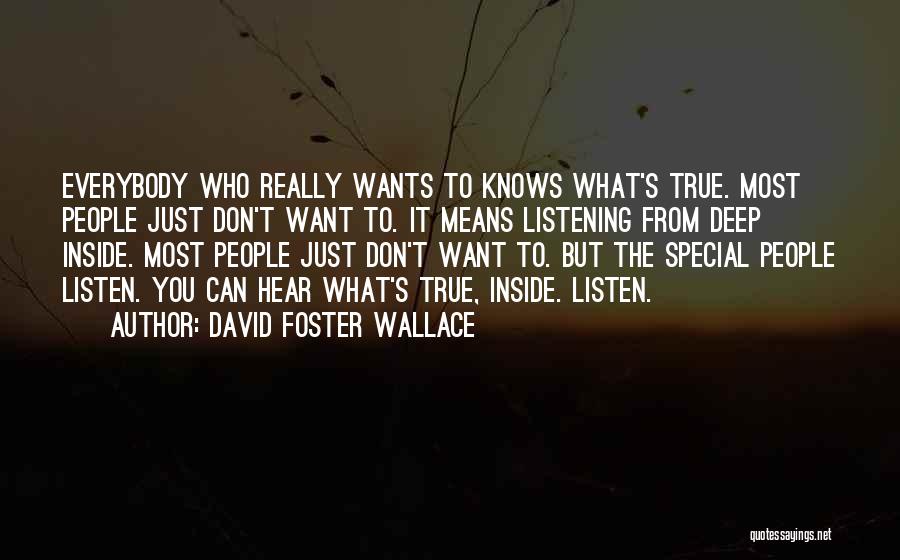 David Foster Wallace Quotes: Everybody Who Really Wants To Knows What's True. Most People Just Don't Want To. It Means Listening From Deep Inside.