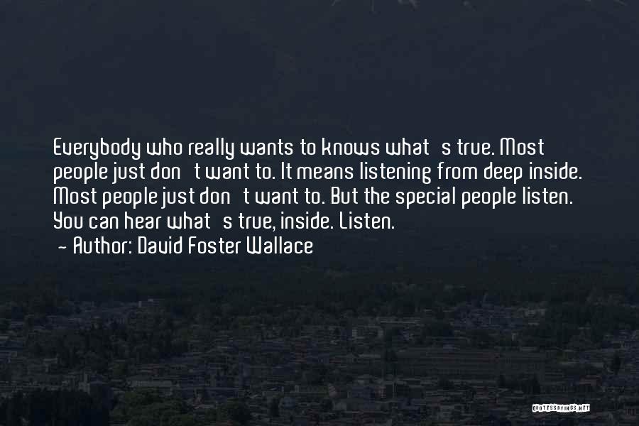 David Foster Wallace Quotes: Everybody Who Really Wants To Knows What's True. Most People Just Don't Want To. It Means Listening From Deep Inside.