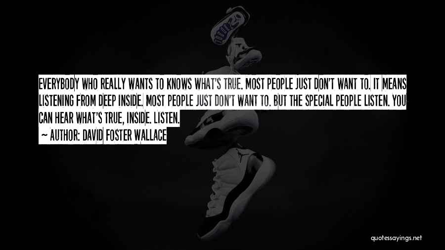 David Foster Wallace Quotes: Everybody Who Really Wants To Knows What's True. Most People Just Don't Want To. It Means Listening From Deep Inside.