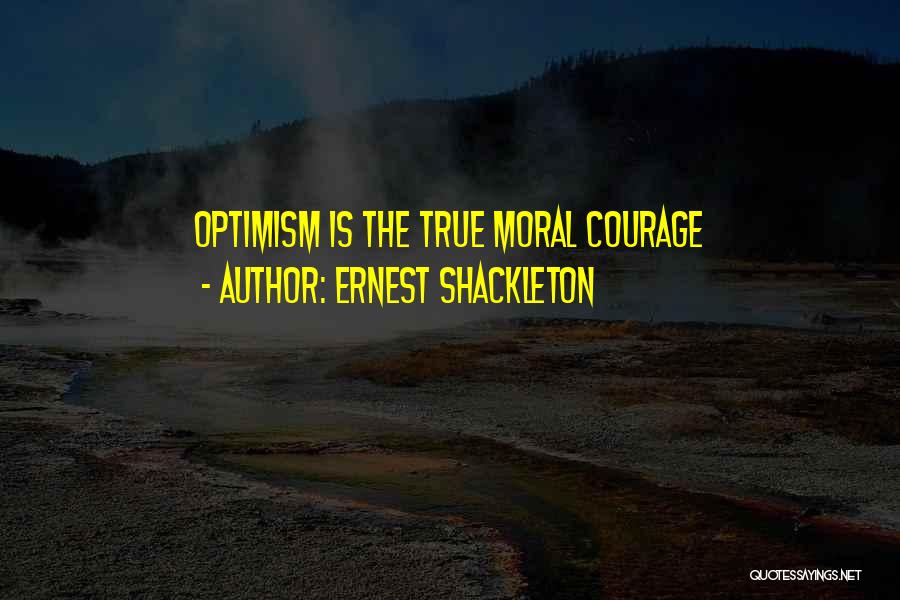 Ernest Shackleton Quotes: Optimism Is The True Moral Courage