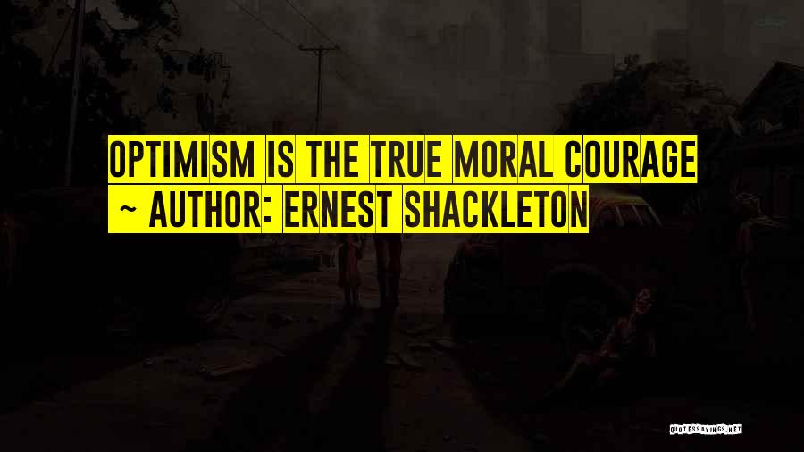 Ernest Shackleton Quotes: Optimism Is The True Moral Courage