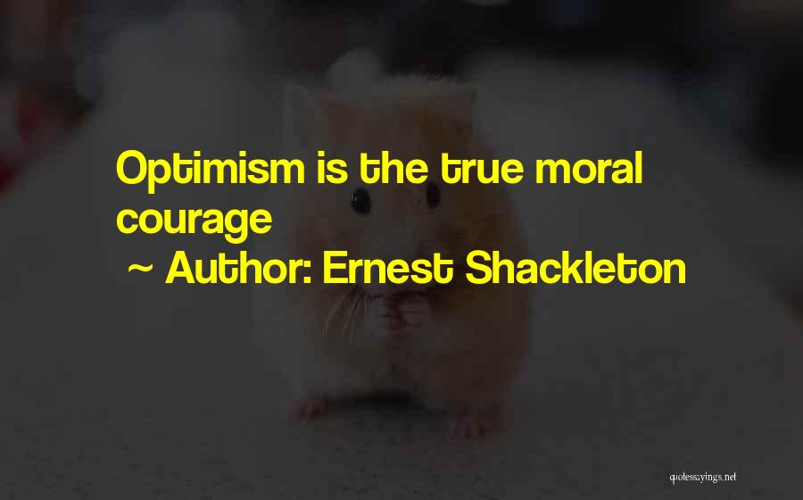 Ernest Shackleton Quotes: Optimism Is The True Moral Courage