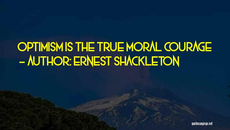 Ernest Shackleton Quotes: Optimism Is The True Moral Courage