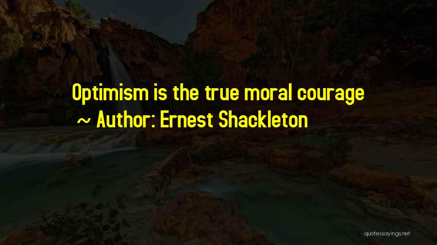 Ernest Shackleton Quotes: Optimism Is The True Moral Courage