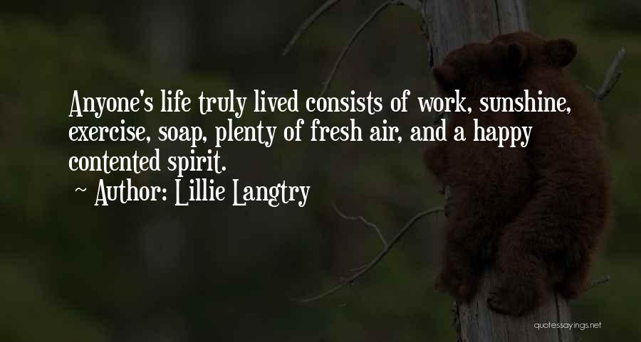 Lillie Langtry Quotes: Anyone's Life Truly Lived Consists Of Work, Sunshine, Exercise, Soap, Plenty Of Fresh Air, And A Happy Contented Spirit.