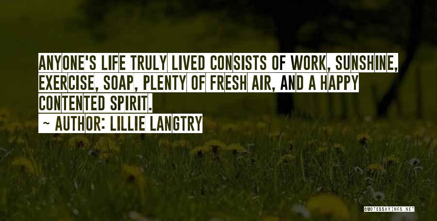 Lillie Langtry Quotes: Anyone's Life Truly Lived Consists Of Work, Sunshine, Exercise, Soap, Plenty Of Fresh Air, And A Happy Contented Spirit.