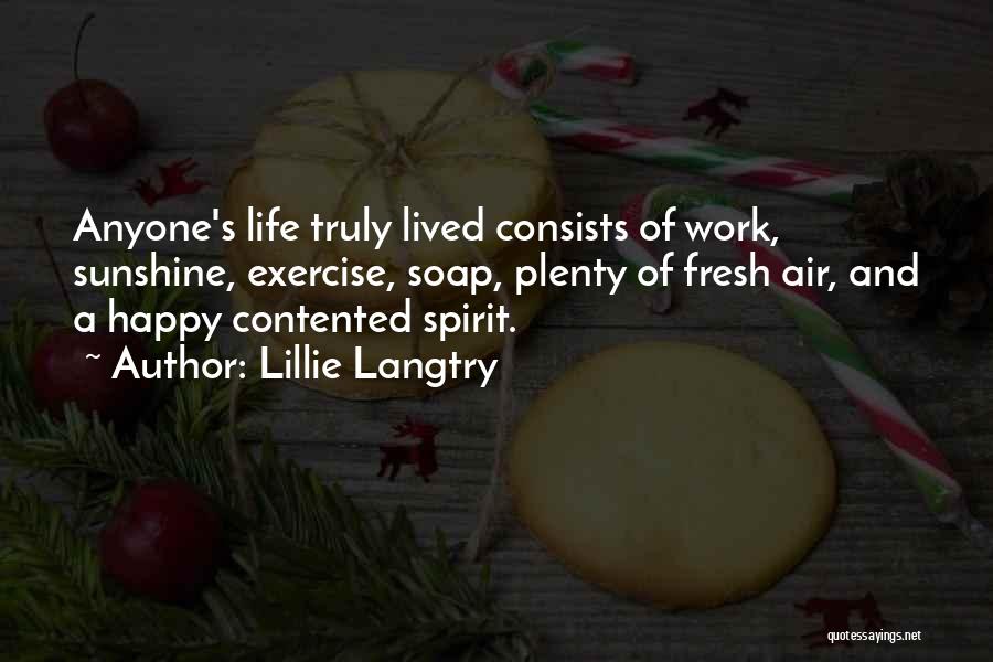 Lillie Langtry Quotes: Anyone's Life Truly Lived Consists Of Work, Sunshine, Exercise, Soap, Plenty Of Fresh Air, And A Happy Contented Spirit.