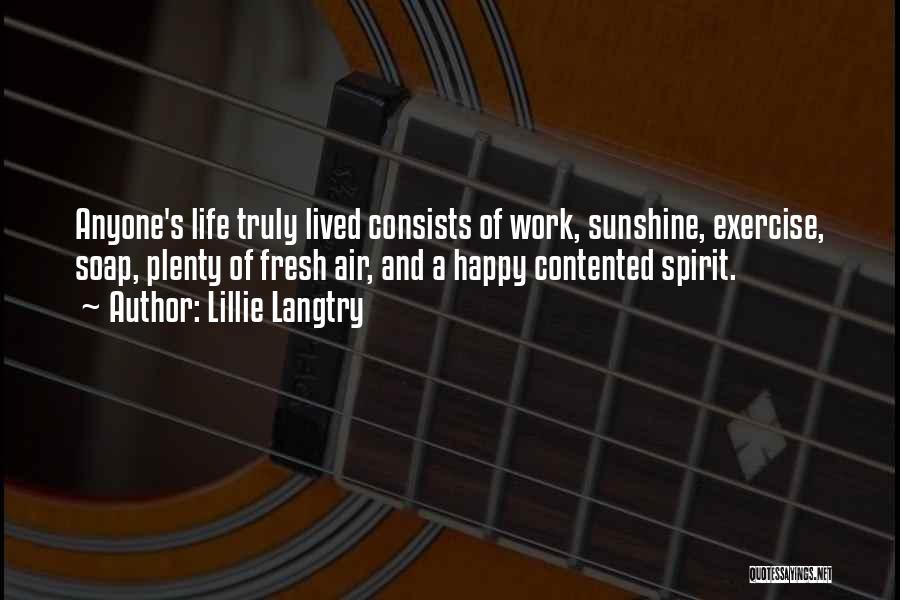 Lillie Langtry Quotes: Anyone's Life Truly Lived Consists Of Work, Sunshine, Exercise, Soap, Plenty Of Fresh Air, And A Happy Contented Spirit.
