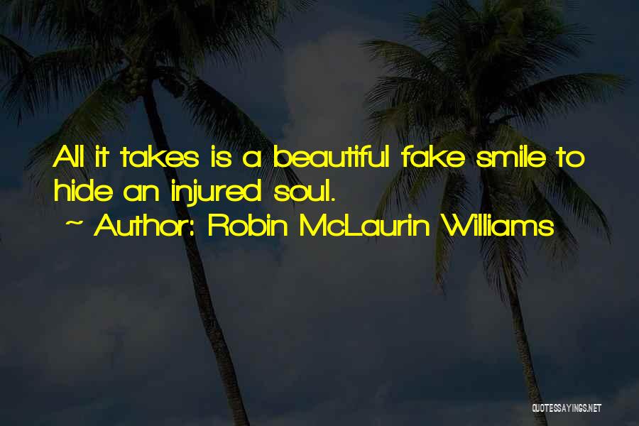 Robin McLaurin Williams Quotes: All It Takes Is A Beautiful Fake Smile To Hide An Injured Soul.