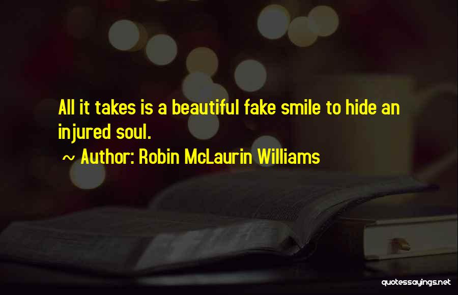 Robin McLaurin Williams Quotes: All It Takes Is A Beautiful Fake Smile To Hide An Injured Soul.