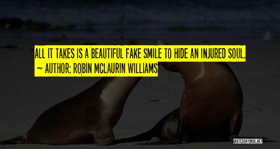 Robin McLaurin Williams Quotes: All It Takes Is A Beautiful Fake Smile To Hide An Injured Soul.