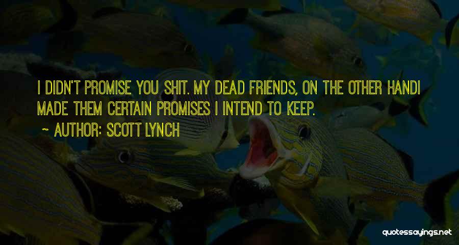 Scott Lynch Quotes: I Didn't Promise You Shit. My Dead Friends, On The Other Handi Made Them Certain Promises I Intend To Keep.