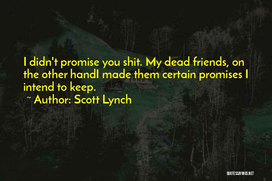 Scott Lynch Quotes: I Didn't Promise You Shit. My Dead Friends, On The Other Handi Made Them Certain Promises I Intend To Keep.