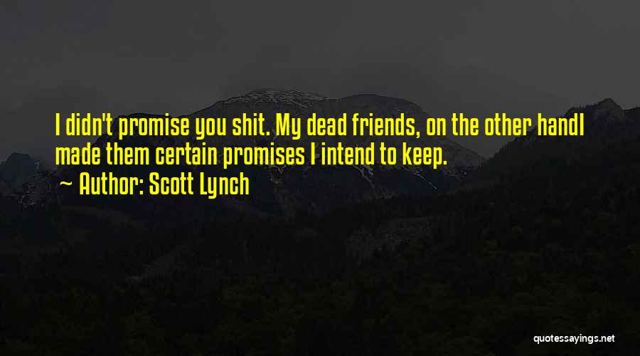 Scott Lynch Quotes: I Didn't Promise You Shit. My Dead Friends, On The Other Handi Made Them Certain Promises I Intend To Keep.