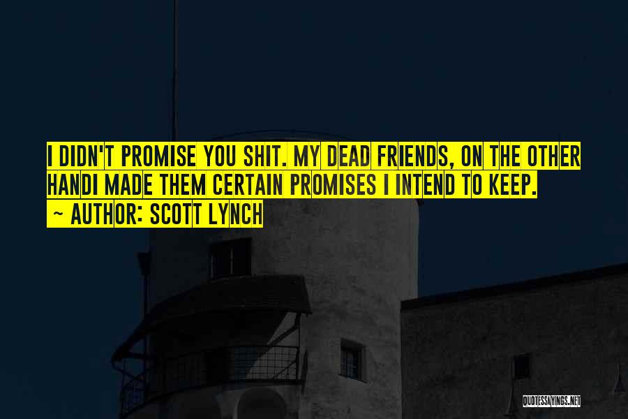 Scott Lynch Quotes: I Didn't Promise You Shit. My Dead Friends, On The Other Handi Made Them Certain Promises I Intend To Keep.