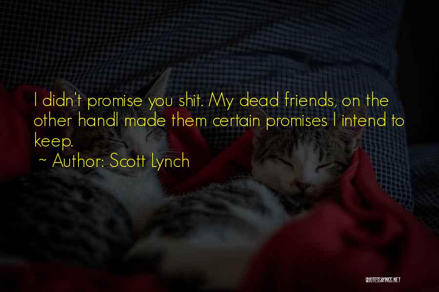 Scott Lynch Quotes: I Didn't Promise You Shit. My Dead Friends, On The Other Handi Made Them Certain Promises I Intend To Keep.
