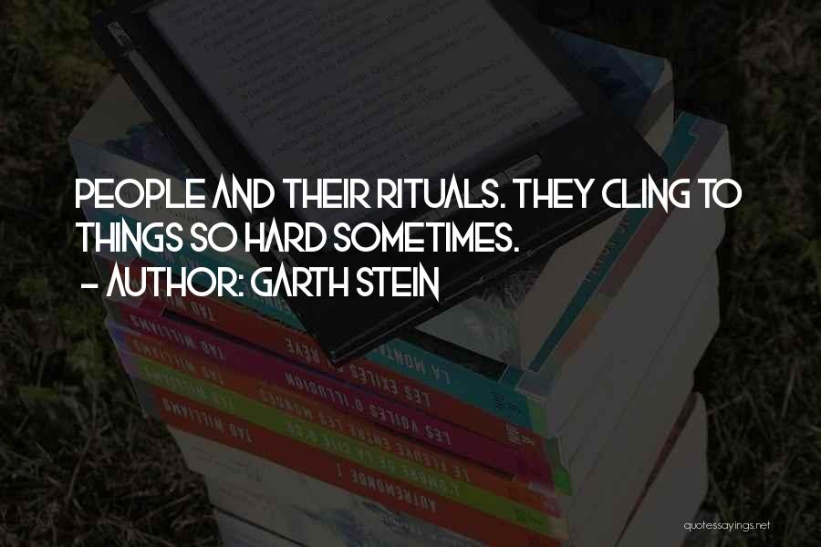 Garth Stein Quotes: People And Their Rituals. They Cling To Things So Hard Sometimes.