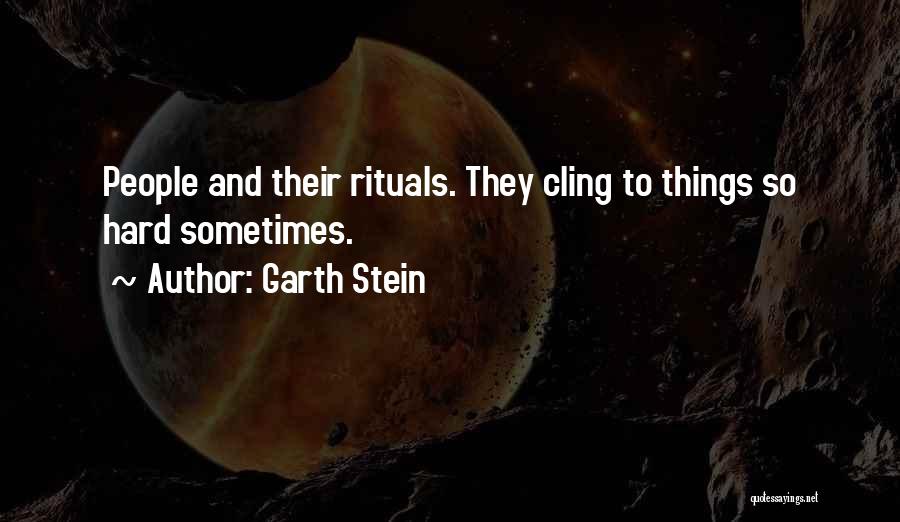 Garth Stein Quotes: People And Their Rituals. They Cling To Things So Hard Sometimes.