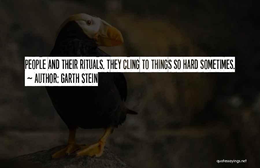Garth Stein Quotes: People And Their Rituals. They Cling To Things So Hard Sometimes.