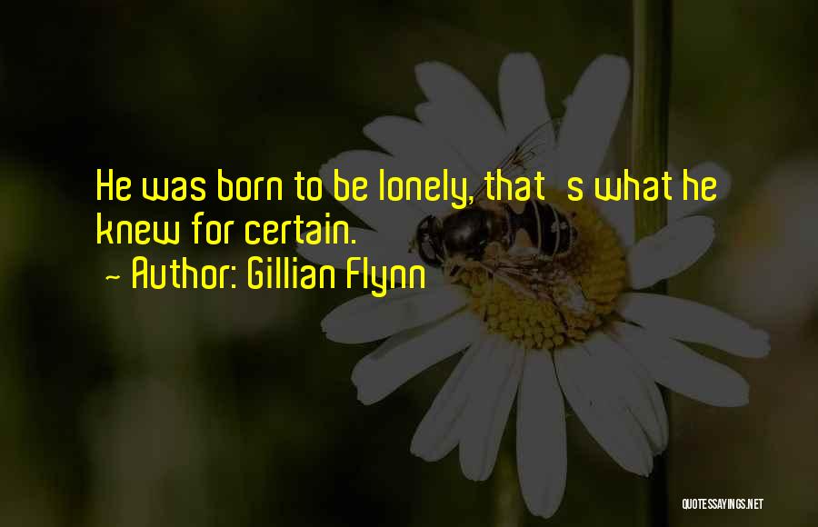 Gillian Flynn Quotes: He Was Born To Be Lonely, That's What He Knew For Certain.
