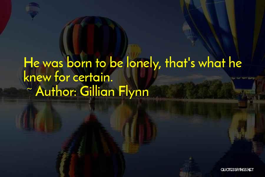 Gillian Flynn Quotes: He Was Born To Be Lonely, That's What He Knew For Certain.