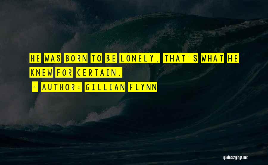 Gillian Flynn Quotes: He Was Born To Be Lonely, That's What He Knew For Certain.