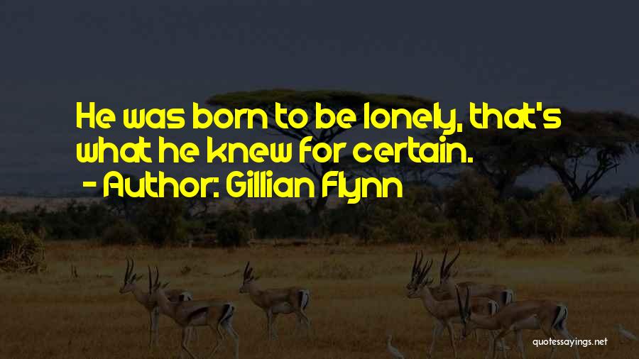 Gillian Flynn Quotes: He Was Born To Be Lonely, That's What He Knew For Certain.