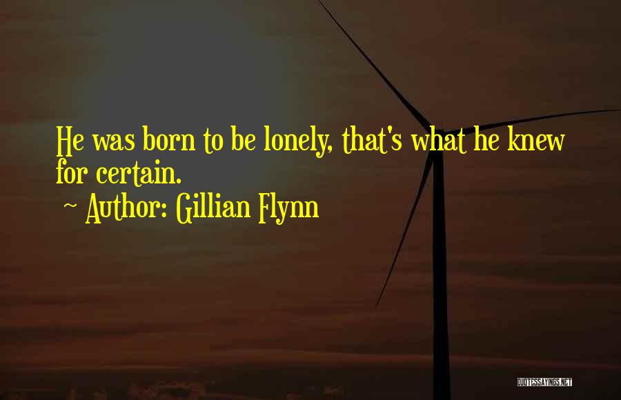 Gillian Flynn Quotes: He Was Born To Be Lonely, That's What He Knew For Certain.