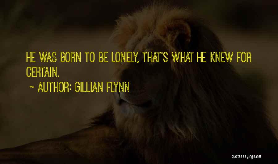 Gillian Flynn Quotes: He Was Born To Be Lonely, That's What He Knew For Certain.