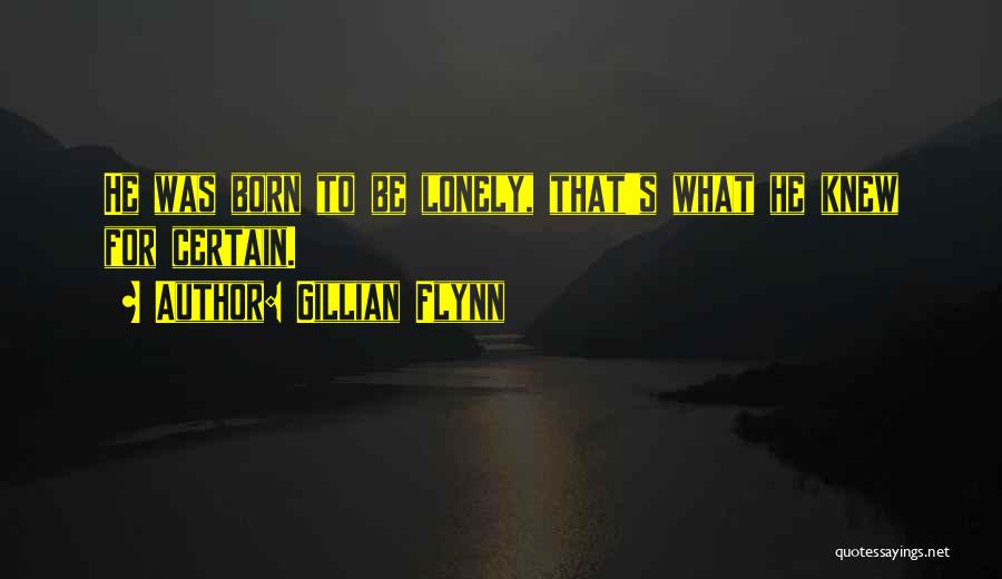 Gillian Flynn Quotes: He Was Born To Be Lonely, That's What He Knew For Certain.