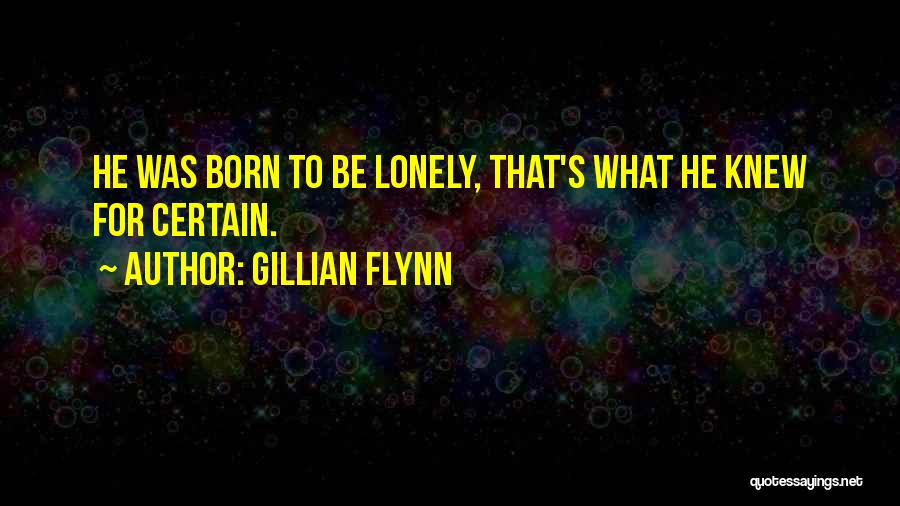 Gillian Flynn Quotes: He Was Born To Be Lonely, That's What He Knew For Certain.