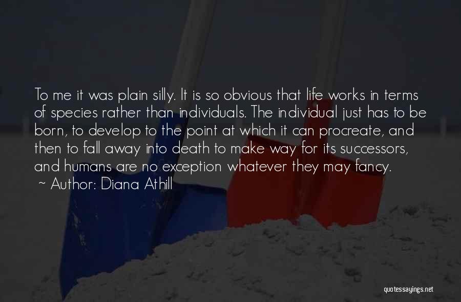 Diana Athill Quotes: To Me It Was Plain Silly. It Is So Obvious That Life Works In Terms Of Species Rather Than Individuals.