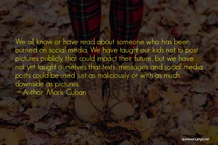 Mark Cuban Quotes: We All Know Or Have Read About Someone Who Has Been Burned On Social Media. We Have Taught Our Kids