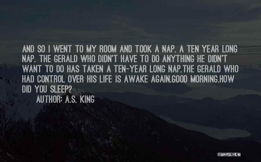 A.S. King Quotes: And So I Went To My Room And Took A Nap. A Ten Year Long Nap. The Gerald Who Didn't